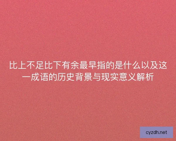 比上不足比下有余最早指的是什么以及这一成语的历史背景与现实意义解析