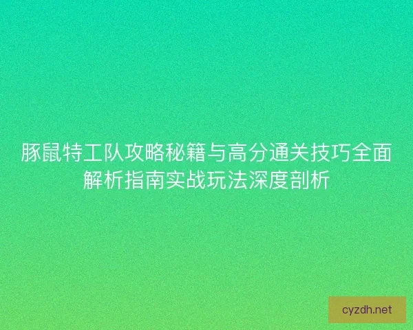 豚鼠特工队攻略秘籍与高分通关技巧全面解析指南实战玩法深度剖析