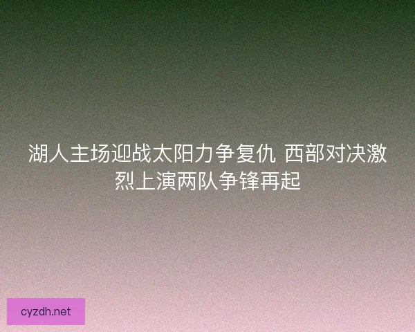 湖人主场迎战太阳力争复仇 西部对决激烈上演两队争锋再起