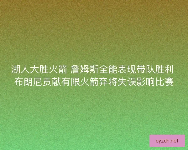 湖人大胜火箭 詹姆斯全能表现带队胜利 布朗尼贡献有限火箭弃将失误影响比赛