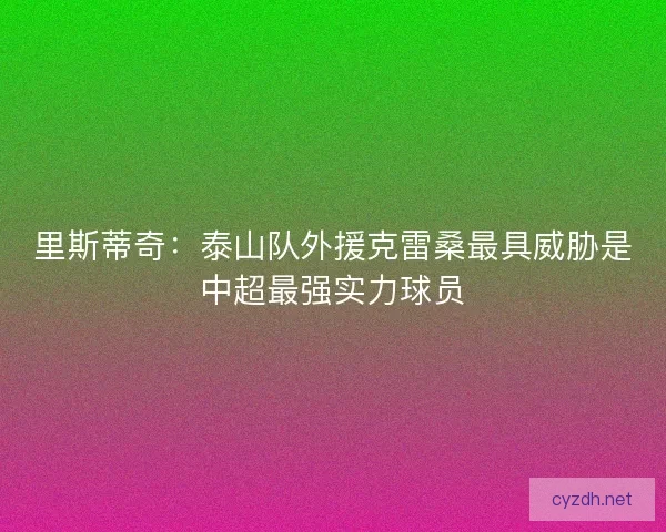 里斯蒂奇：泰山队外援克雷桑最具威胁是中超最强实力球员